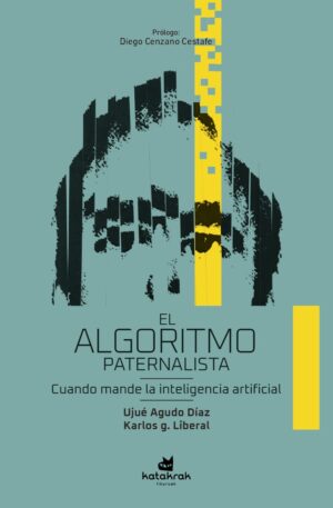 El algoritmo paternalista : cuando mande la inteligencia artificial