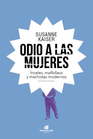 Odio A Las Mujeres : Celibes Involuntarios, Malfollados Y Machistas