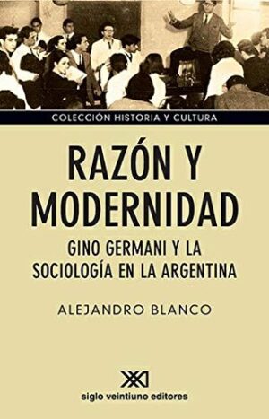 Razón y modernidad: Gino Germani y la sociología en la Argentina