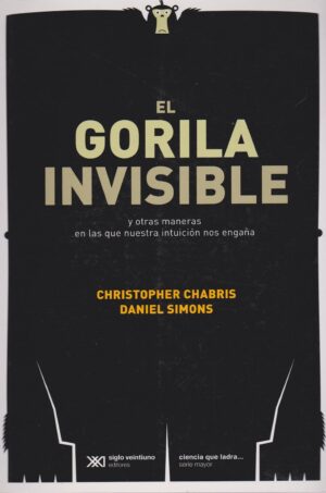 Gorila invisible: Y otras maneras en las que la Intuición nos engaña