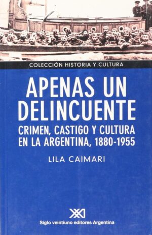 Apenas un delincuente: Crimen, castigo y cultura Argentina, 1880-1955
