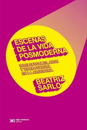 Escenas De La Vida Posmoderna : Intelectuales, Arte Y Videocultura En