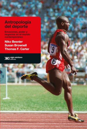 Antropología Del Deporte : Emociones, Poder Y Negocios En El Mundo Con