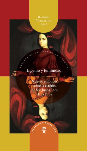 Ingenio Y Feminidad: Nuevos Enfoques En La Estetica De Sor Juana Ines