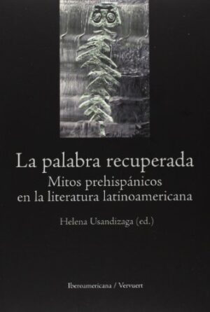 La Palabra Recuperada. Mitos Prehispánicos En La Literatura Latinoame