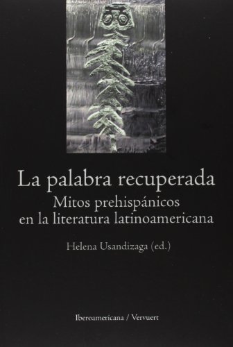 La Palabra Recuperada. Mitos Prehispánicos En La Literatura Latinoame