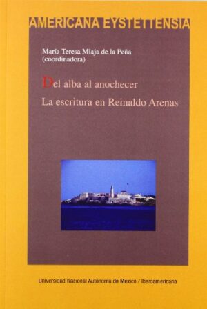 Del Alba Al Anochecer: La Escritura En Reinaldo Arenas