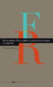 Dar La Palabra : Ética, Política Y Poética De La Escritura En Arguedas