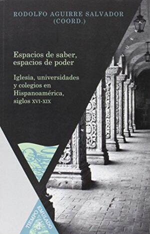 Espacios De Saber, Espacios De Poder : Iglesias, Universidades Y Colegios
