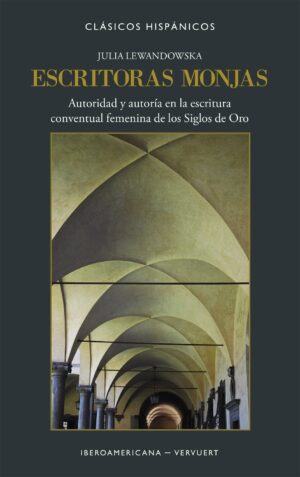 Escritoras Monjas : Autoridad Y Autoría En La Escritura Conventual Femenina