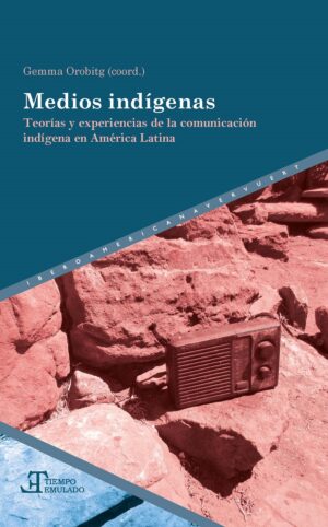 Medios Indígenas : Teorías Y Experiencias De La Comunicación Indígena