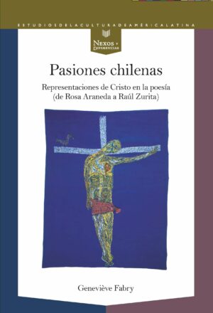 Pasiones Chilenas : Representaciones De Cristo En La Poesía (De Rosa A