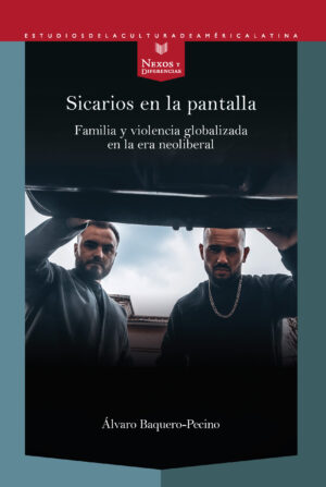 Sicarios En La Pantalla : Familia Y Violencia Globalizada En La Era Ne