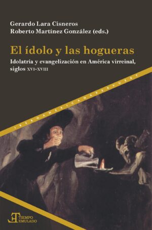 El Ídolo Y Las Hogueras : Idolatría Y Evangelización En América Virre