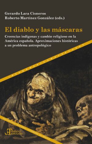 El Diablo Y Las Máscaras : Creencias Indígenas Y Cambio Religioso En
