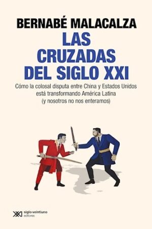 Las cruzadas del siglo XXI : como la colosal disputa entre China y Estados Unidos está transformando América Latina
