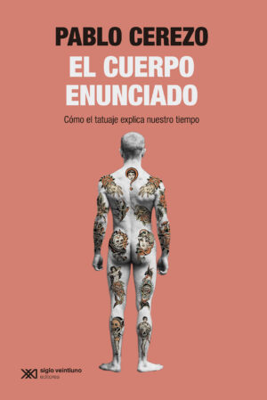 El cuerpo enunciado : como el tatuaje explica nuestro tiempo