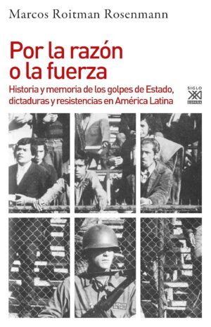 Por la razón o la fuerza: historia de los golpes de estado, dictaduras y resiste